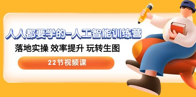 人人都要学的-人工智能训练营，落地实操 效率提升 玩转生图 (22节视频课)-元满创业网