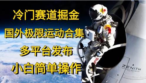 冷门赛道掘金，国外极限运动视频合集，多平台发布，小白简单操作-元满创业网