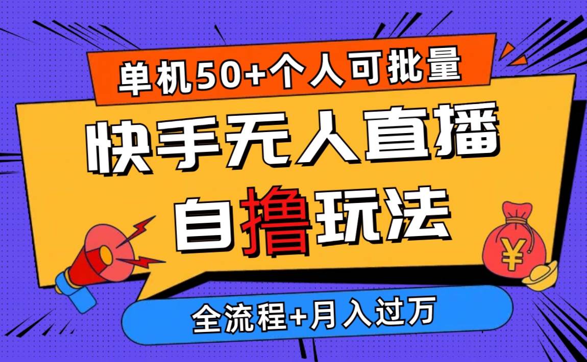 2024最新快手无人直播自撸玩法，单机日入50+，个人也可以批量操作月入过万-元满创业网