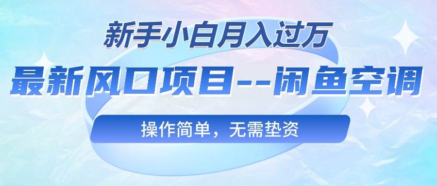 最新风口项目—闲鱼空调，新手小白月入过万，操作简单，无需垫资-元满创业网