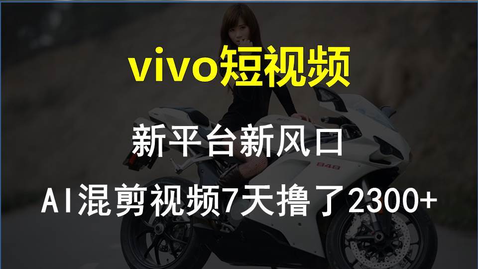 vivo短视频:新平台新风口，AI混剪视频7天撸了2300+-元满创业网