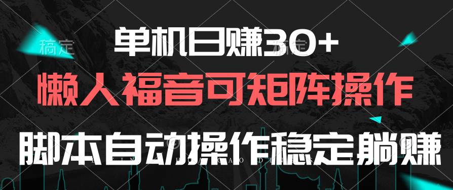 单机日赚30+，懒人福音可矩阵，脚本自动操作稳定躺赚-元满创业网