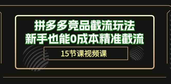 拼多多竞品截流玩法，新手也能0成本精准截流（15节课）-元满创业网