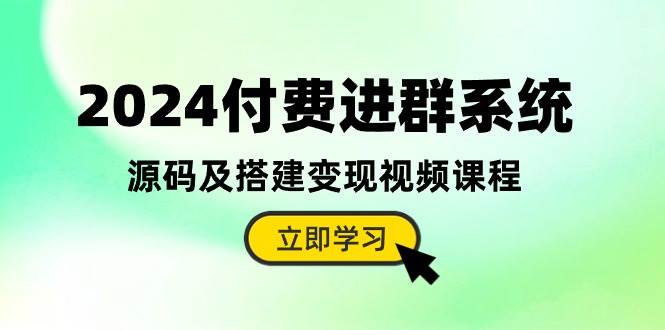 2024付费进群系统，源码及搭建变现视频课程（教程+源码）-元满创业网