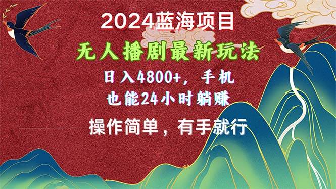 2024蓝海项目，无人播剧最新玩法，日入4800+，手机也能操作简单有手就行-元满创业网