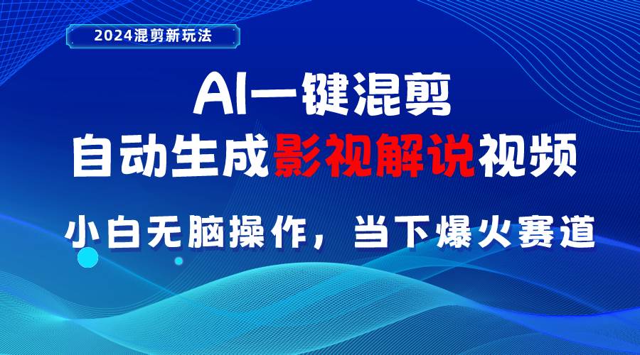 AI一键混剪，自动生成影视解说视频 小白无脑操作，当下各个平台的爆火赛道-元满创业网