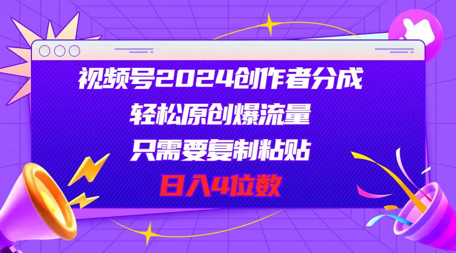 视频号2024创作者分成，轻松原创爆流量，只需要复制粘贴，日入4位数-元满创业网