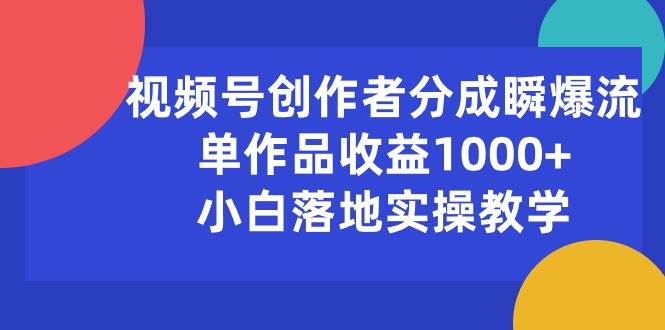 视频号创作者分成瞬爆流，单作品收益1000+，小白落地实操教学-元满创业网