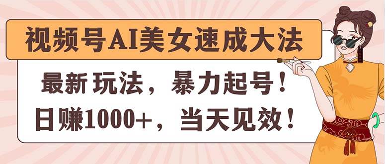 视频号AI美女速成大法，暴力起号，日赚1000+，当天见效-元满创业网