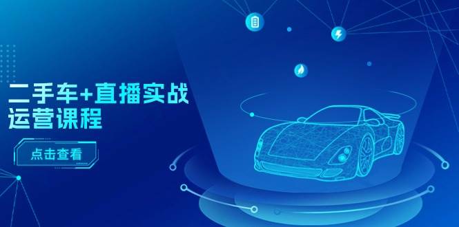 二手车+直播实战运营课程：直播推荐/短视频推荐/千川投放/直播全流程-元满创业网