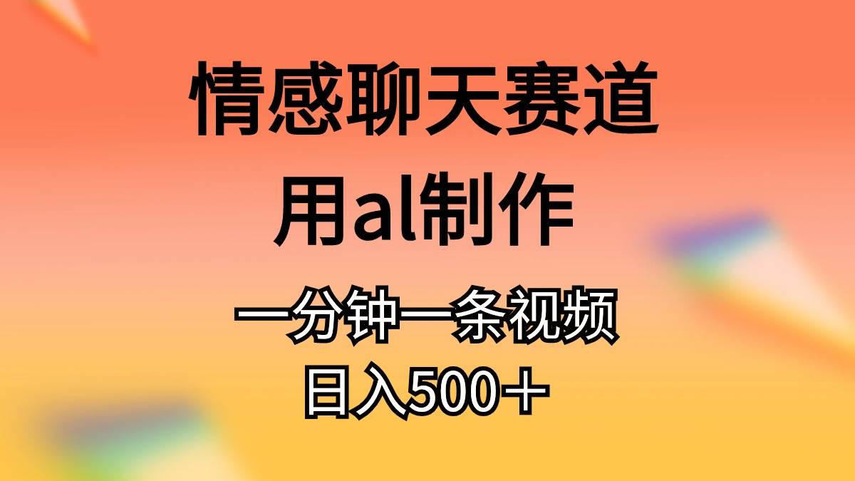 情感聊天赛道用al制作一分钟一条原创视频日入500＋-元满创业网