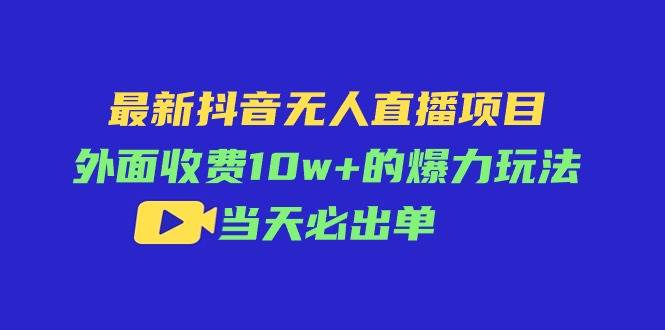 最新抖音无人直播项目，外面收费10w+的爆力玩法，当天必出单-元满创业网