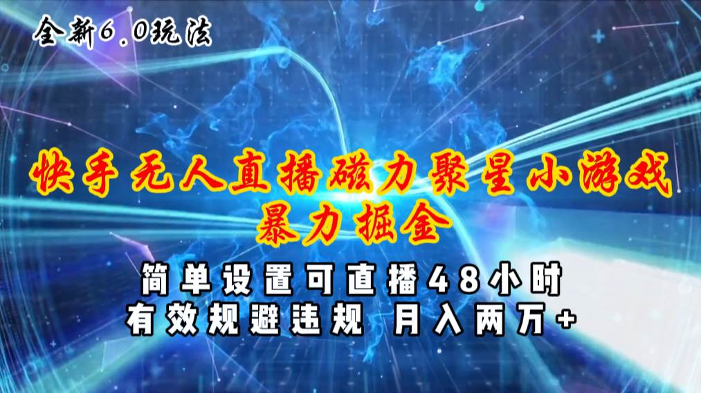 全新6.0快手无人直播，磁力聚星小游戏暴力项目，简单设置，直播48小时…-元满创业网