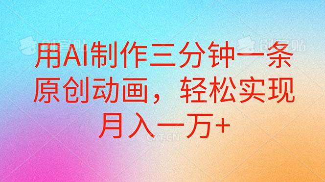 用AI制作三分钟一条原创动画，轻松实现月入一万+-元满创业网
