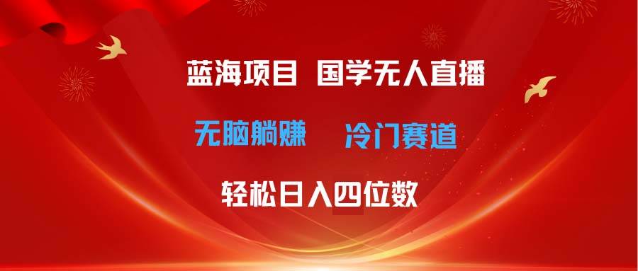 超级蓝海项目 国学无人直播日入四位数 无脑躺赚冷门赛道 最新玩法-元满创业网