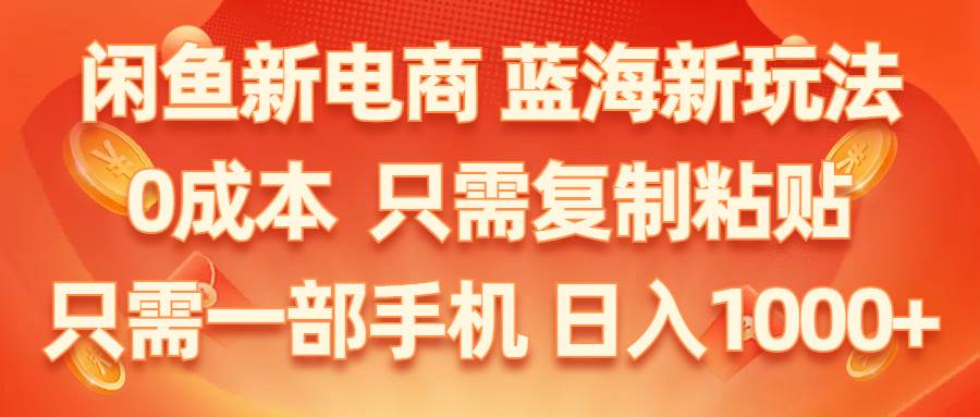 闲鱼新电商,蓝海新玩法,0成本,只需复制粘贴,小白轻松上手,只需一部手机…-元满创业网