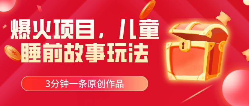 爆火项目，儿童睡筋故事玩法，3分钟一条原创作品-元满创业网