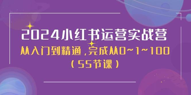 2024小红书运营实战营，从入门到精通，完成从0~1~100（50节课）-元满创业网