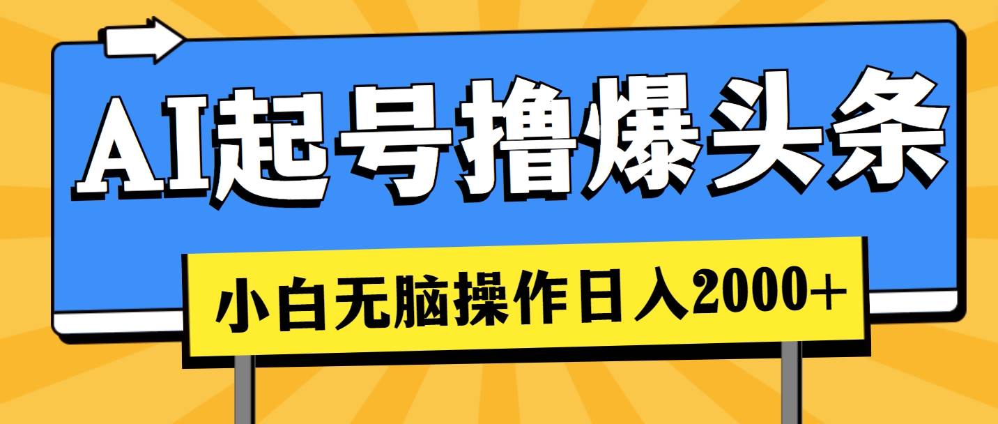 AI起号撸爆头条，小白也能操作，日入2000+-元满创业网