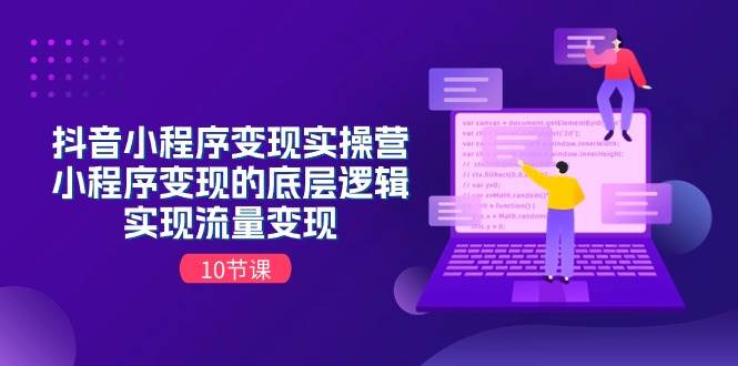 抖音小程序变现实操营，小程序变现的底层逻辑，实现流量变现（10节课）-元满创业网
