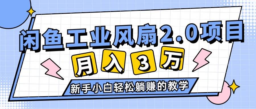 2024年6月最新闲鱼工业风扇2.0项目，轻松月入3W+，新手小白躺赚的教学-元满创业网