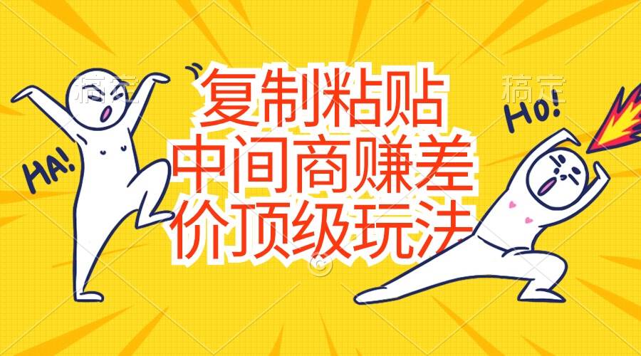 复制粘贴，中间商赚差价顶级玩法，零成本，硬通货-元满创业网