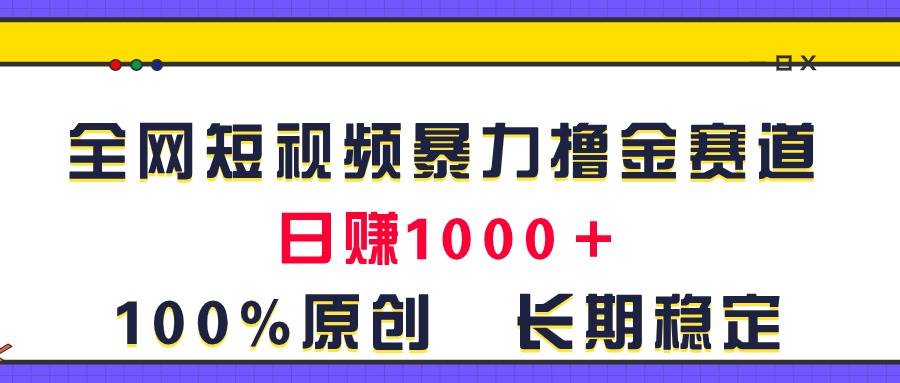 全网短视频暴力撸金赛道，日入1000＋！原创玩法，长期稳定-元满创业网