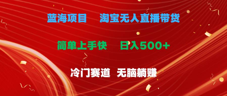 蓝海项目  淘宝无人直播冷门赛道  日赚500+无脑躺赚  小白有手就行-元满创业网