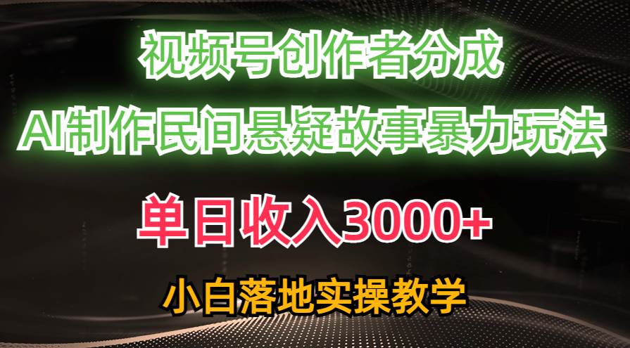 单日收入3000+，视频号创作者分成，AI创作民间悬疑故事，条条爆流-元满创业网