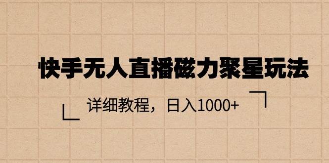 快手无人直播磁力聚星玩法，详细教程，日入1000+-元满创业网