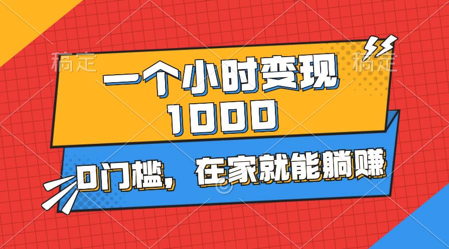 一个小时就能变现1000+，0门槛，在家一部手机就能躺赚-元满创业网