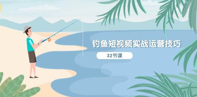 钓鱼短视频实战运营技巧，系统性讲解定位ip策划  能听懂，能落地，能实操-元满创业网