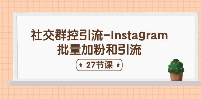 社交群控引流-Instagram批量加粉和引流（27节课）-元满创业网