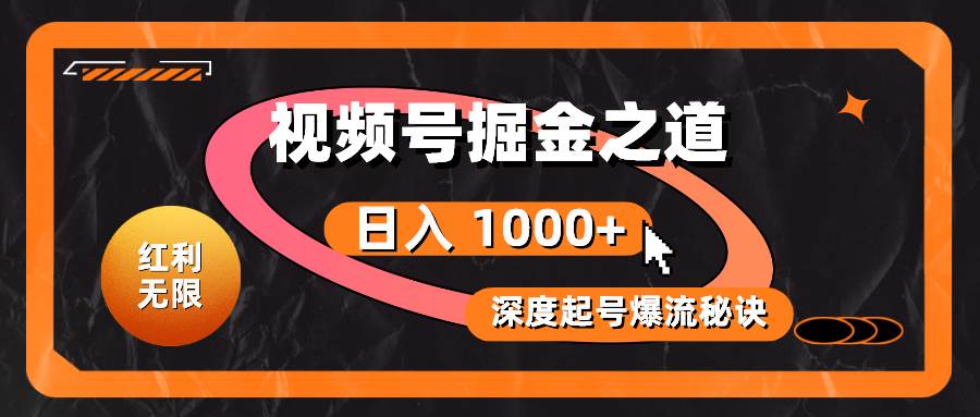 红利无限！视频号掘金之道，深度解析起号爆流秘诀，轻松实现日入 1000+！-元满创业网