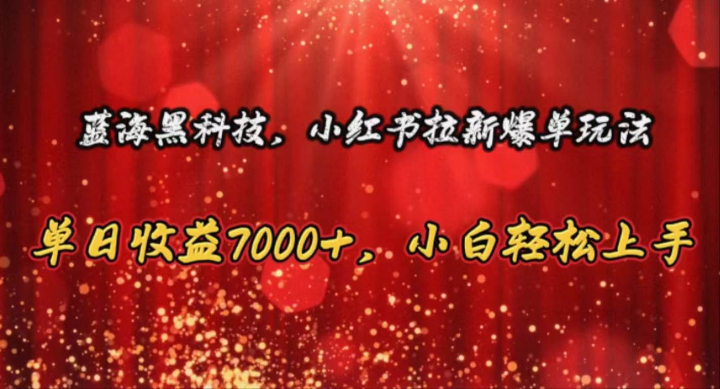 蓝海黑科技，小红书拉新爆单玩法，单日收益7000+，小白轻松上手-元满创业网