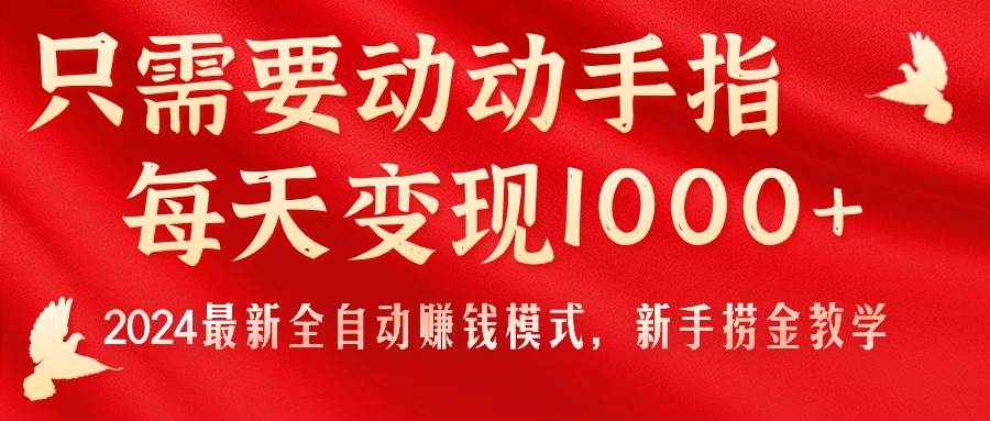 只需要动动手指，每天变现1000+，2024最新全自动赚钱模式，新手捞金教学！-元满创业网