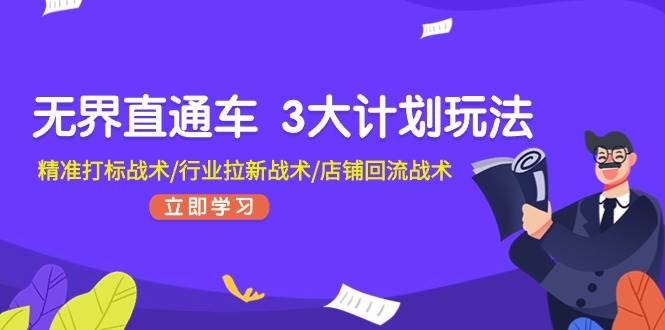 无界直通车 3大计划玩法，精准打标战术/行业拉新战术/店铺回流战术-元满创业网