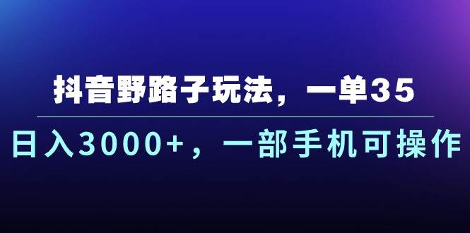 抖音野路子玩法，一单35.日入3000+，一部手机可操作-元满创业网