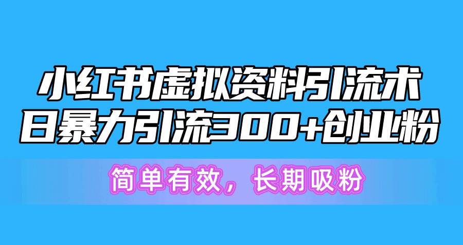 小红书虚拟资料引流术，日暴力引流300+创业粉，简单有效，长期吸粉-元满创业网