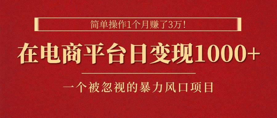 简单操作1个月赚了3万！在电商平台日变现1000+！一个被忽视的暴力风口…-元满创业网