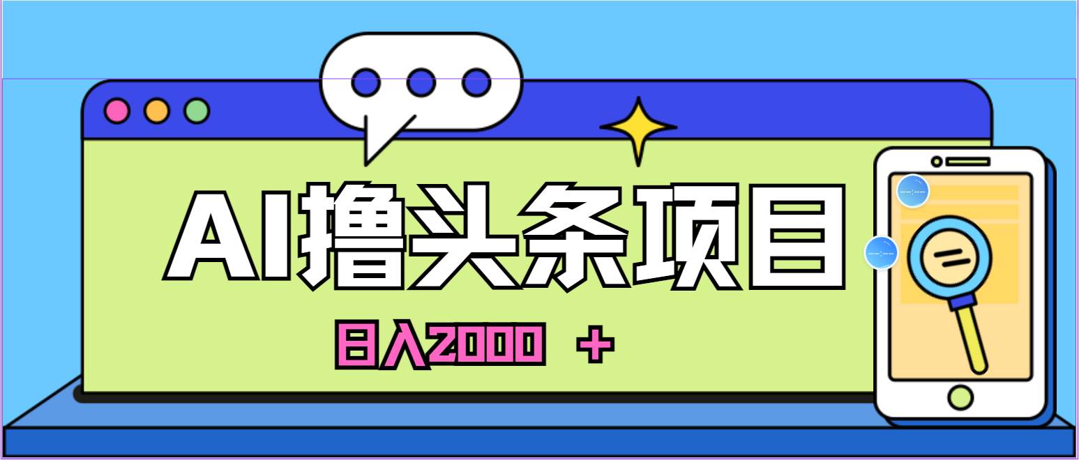 AI今日头条，当日建号，次日盈利，适合新手，每日收入超2000元的好项目-元满创业网