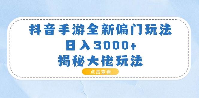 抖音手游全新偏门玩法，日入3000+，揭秘大佬玩法-元满创业网