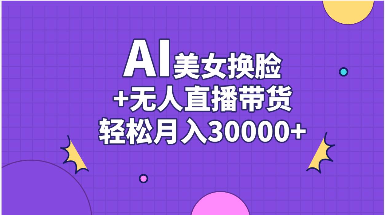 AI美女换脸视频结合无人直播带货，随便月入30000+-元满创业网