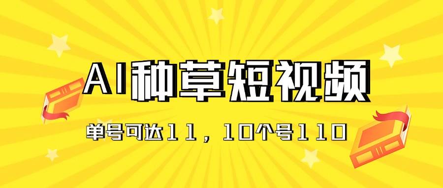 AI种草单账号日收益11元（抖音，快手，视频号），10个就是110元-元满创业网