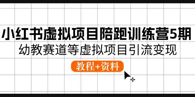 小红书虚拟项目陪跑训练营5期，幼教赛道等虚拟项目引流变现 (教程+资料)-元满创业网