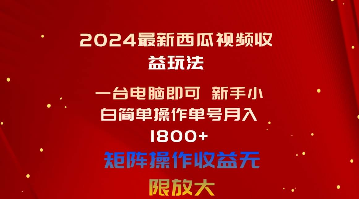 2024最新西瓜视频收益玩法，一台电脑即可 新手小白简单操作单号月入1800+-元满创业网