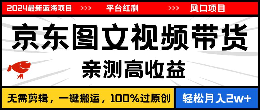 2024最新蓝海项目，逛逛京东图文视频带货，无需剪辑，月入20000+-元满创业网