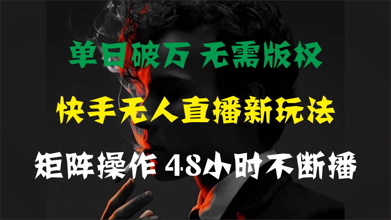 单日破万，快手无人直播新玩法，无需版权，支持矩阵操作，48小时不断播-元满创业网