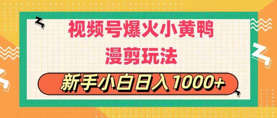 视频号爆火小黄鸭搞笑漫剪玩法，每日1小时，新手小白日入1000+-元满创业网