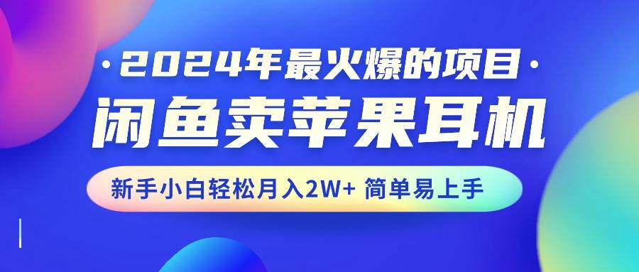 2024年最火爆的项目，闲鱼卖苹果耳机，新手小白轻松月入2W+简单易上手-元满创业网